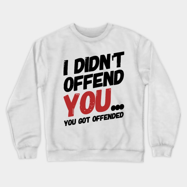 i didn't offend you... you got offended. Crewneck Sweatshirt by MK3